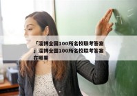 「淄博全国100所名校联考答案」淄博全国100所名校联考答案在哪里