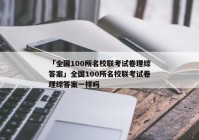 「全国100所名校联考试卷理综答案」全国100所名校联考试卷理综答案一样吗