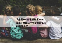 「全国100所名校联考2022答案」全国100所名校联考2022答案高中