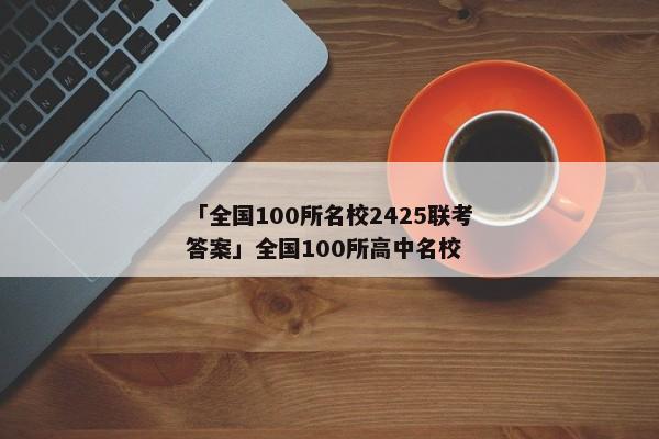 「全国100所名校2425联考答案」全国100所高中名校