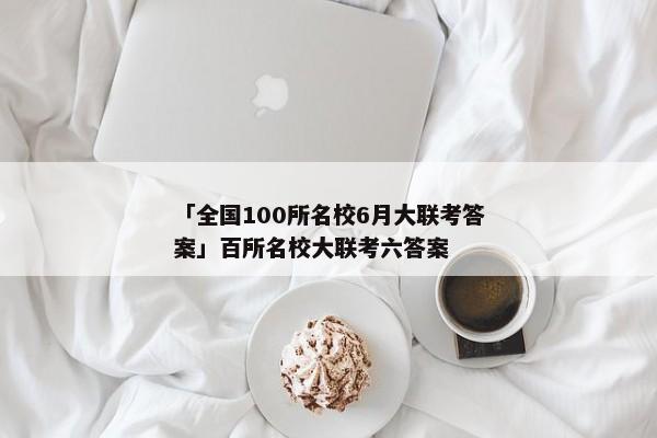 「全国100所名校6月大联考答案」百所名校大联考六答案