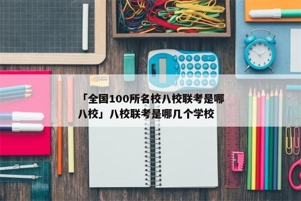 「全国100所名校八校联考是哪八校」八校联考是哪几个学校