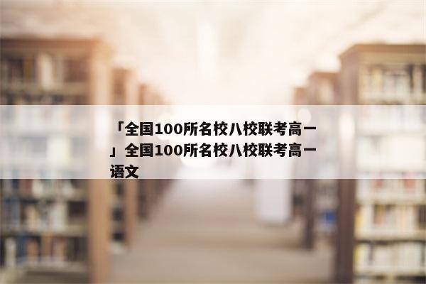 「全国100所名校八校联考高一」全国100所名校八校联考高一语文