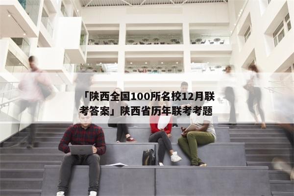 「陕西全国100所名校12月联考答案」陕西省历年联考考题