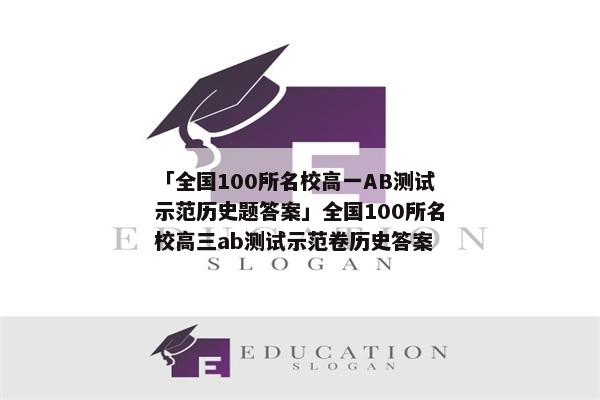 「全国100所名校高一ab测试示范历史题答案」全国100所名校高三ab测试示范卷历史答案