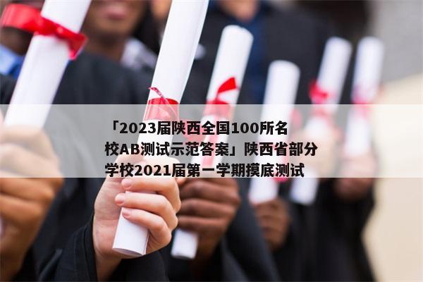 「2023届陕西全国100所名校ab测试示范答案」陕西省部分学校2021届第一学期摸底测试