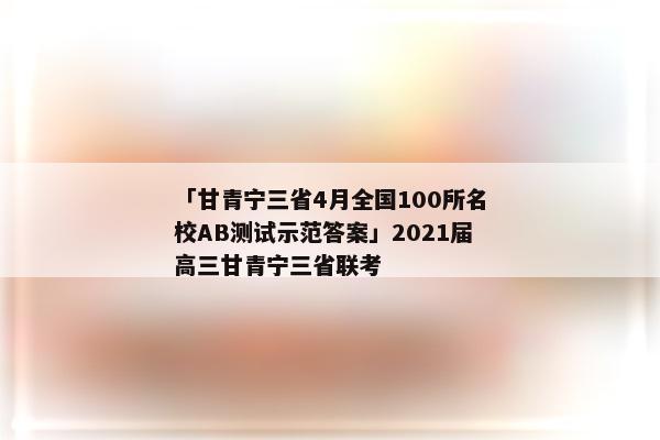 「甘青宁三省4月全国100所名校ab测试示范答案」2021届高三甘青宁三省联考