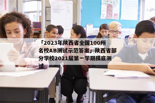 「2023年陕西省全国100所名校ab测试示范答案」陕西省部分学校2021届第一学期摸底测试