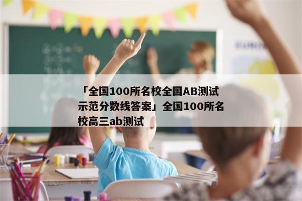 「全国100所名校全国ab测试示范分数线答案」全国100所名校高三ab测试