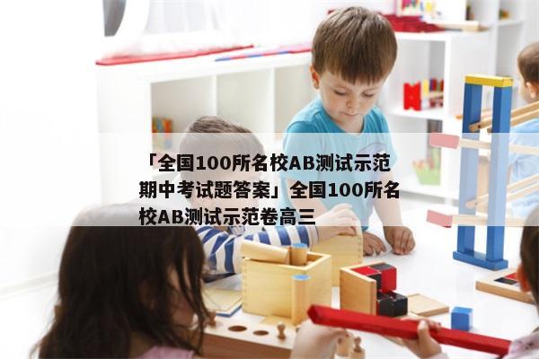 「全国100所名校ab测试示范期中考试题答案」全国100所名校ab测试示范卷高三