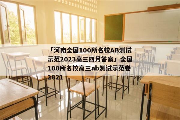 「河南全国100所名校ab测试示范2023高三四月答案」全国100所名校高三ab测试示范卷2021