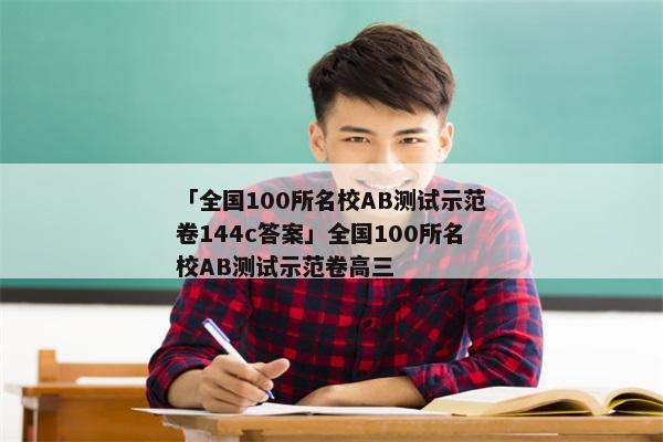 「全国100所名校ab测试示范卷144c答案」全国100所名校ab测试示范卷高三