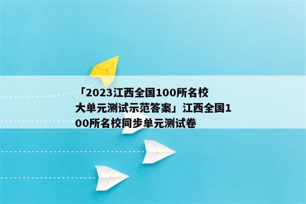 「2023江西全国100所名校大单元测试示范答案」江西全国100所名校同步单元测试卷