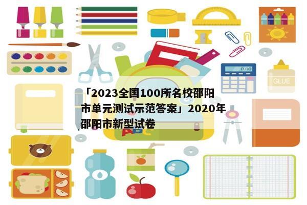 「2023全国100所名校邵阳市单元测试示范答案」2020年邵阳市新型试卷