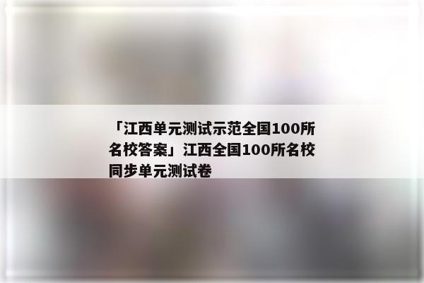 「江西单元测试示范全国100所名校答案」江西全国100所名校同步单元测试卷