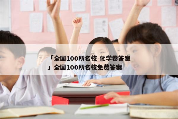 「全国100所名校 化学卷答案」全国100所名校免费答案