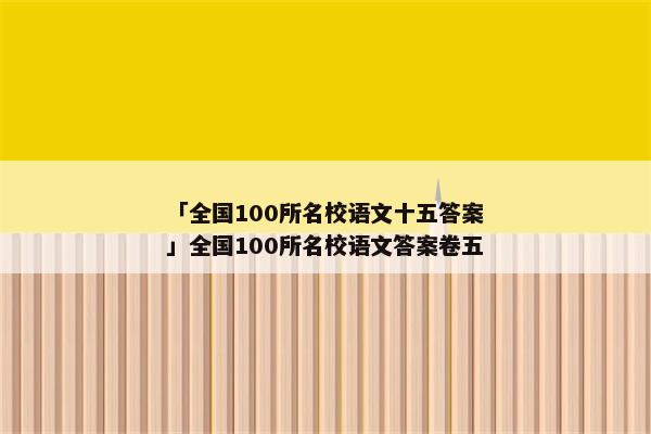 「全国100所名校语文十五答案」全国100所名校语文答案卷五