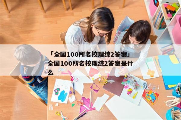 「全国100所名校理综2答案」全国100所名校理综2答案是什么