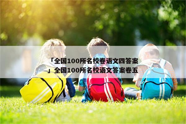 「全国100所名校卷语文四答案」全国100所名校语文答案卷五