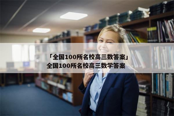 「全国100所名校高三数答案」全国100所名校高三数学答案