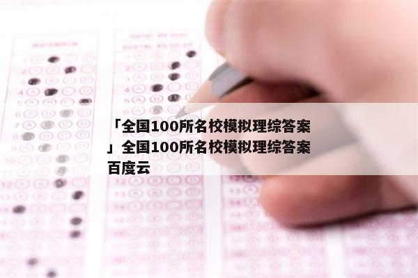 「全国100所名校模拟理综答案」全国100所名校模拟理综答案百度云