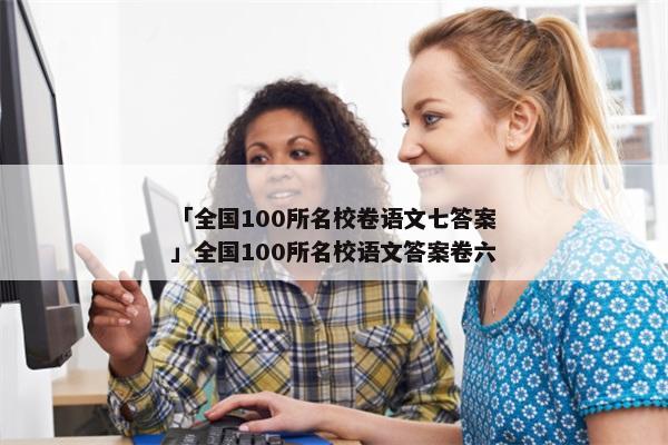 「全国100所名校卷语文七答案」全国100所名校语文答案卷六