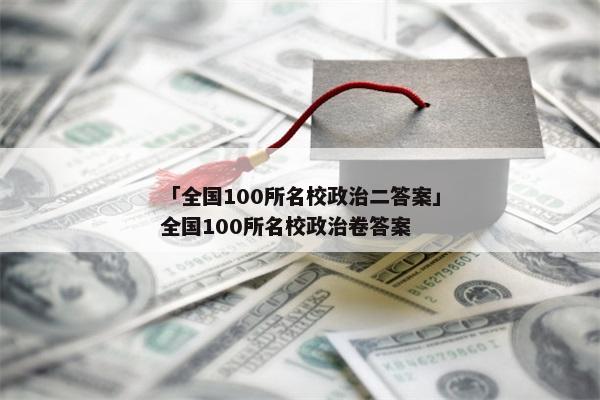 「全国100所名校政治二答案」全国100所名校政治卷答案