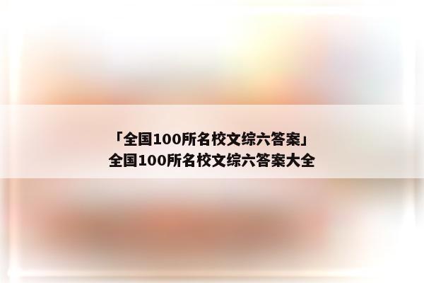 「全国100所名校文综六答案」全国100所名校文综六答案大全